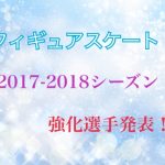 フィギュアスケート 2017-2018シーズン 強化選手発表！ーー平昌シーズン特別強化選手は？